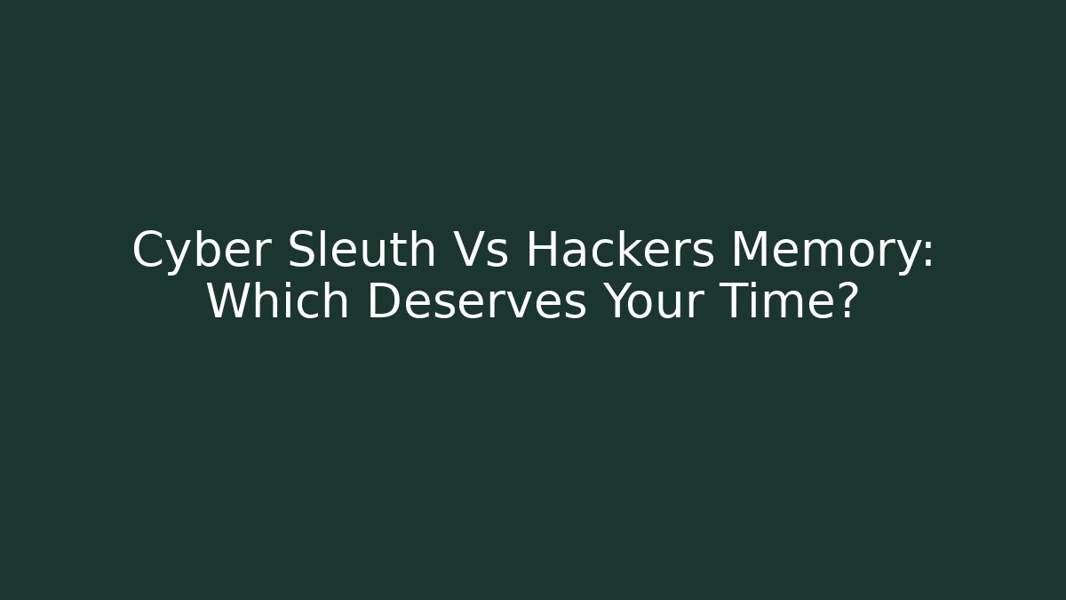 Cyber Sleuth Vs Hackers Memory: Which Deserves Your Time?