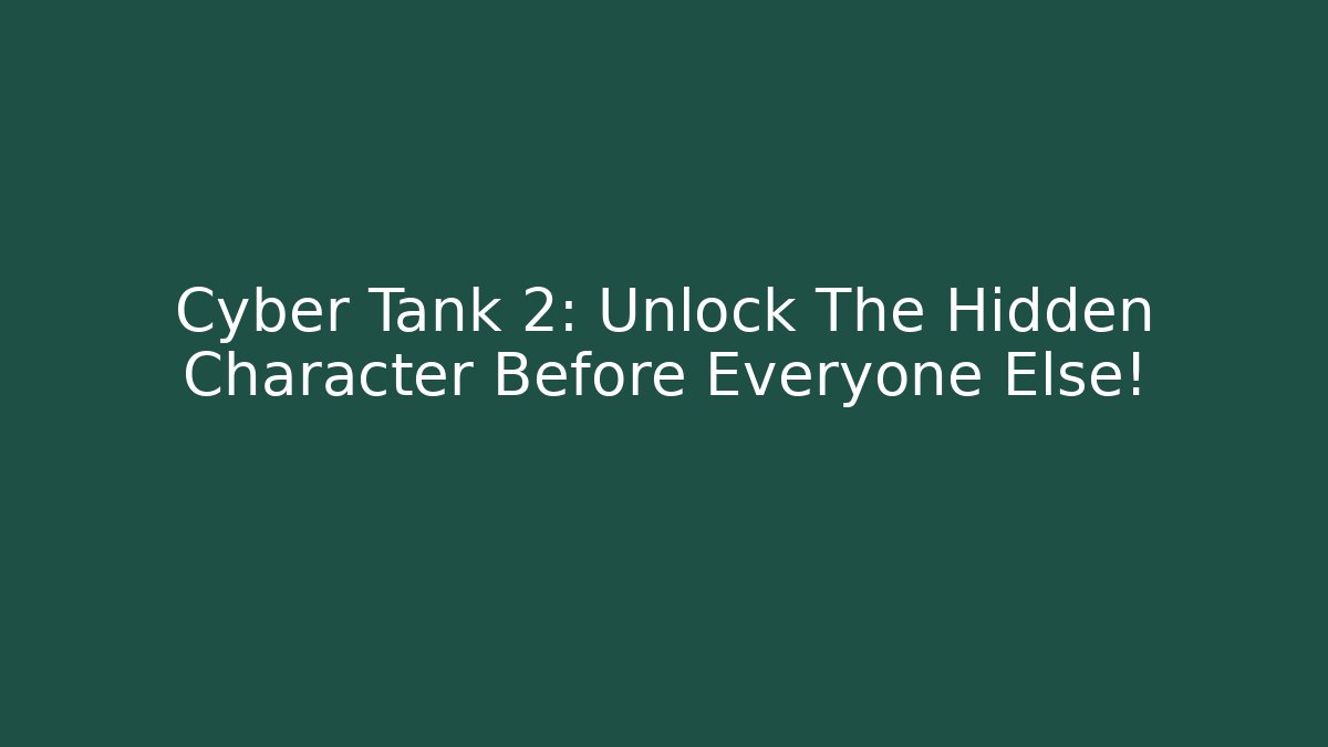 Cyber Tank 2: Unlock The Hidden Character Before Everyone Else!