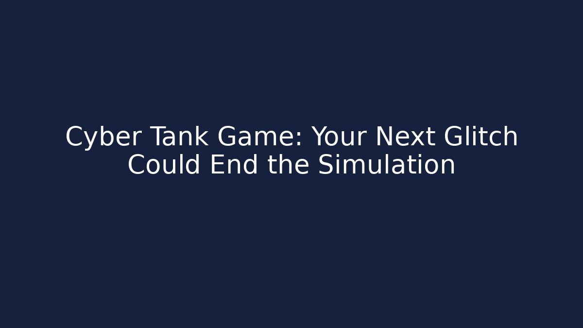 Cyber Tank Game: Your Next Glitch Could End the Simulation