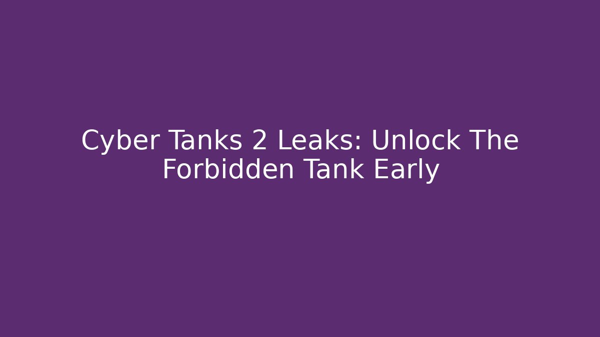 Cyber Tanks 2 Leaks: Unlock The Forbidden Tank Early