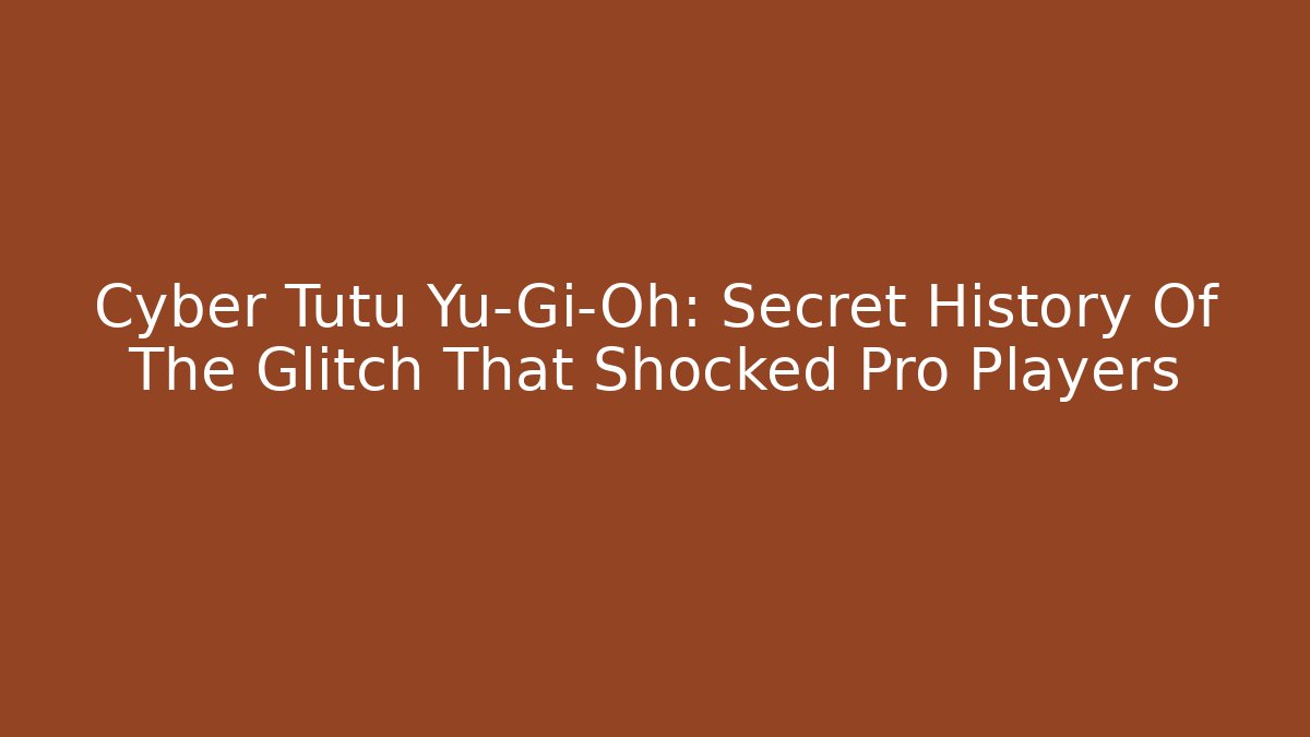 Cyber Tutu Yu-Gi-Oh: Secret History Of The Glitch That Shocked Pro Players
