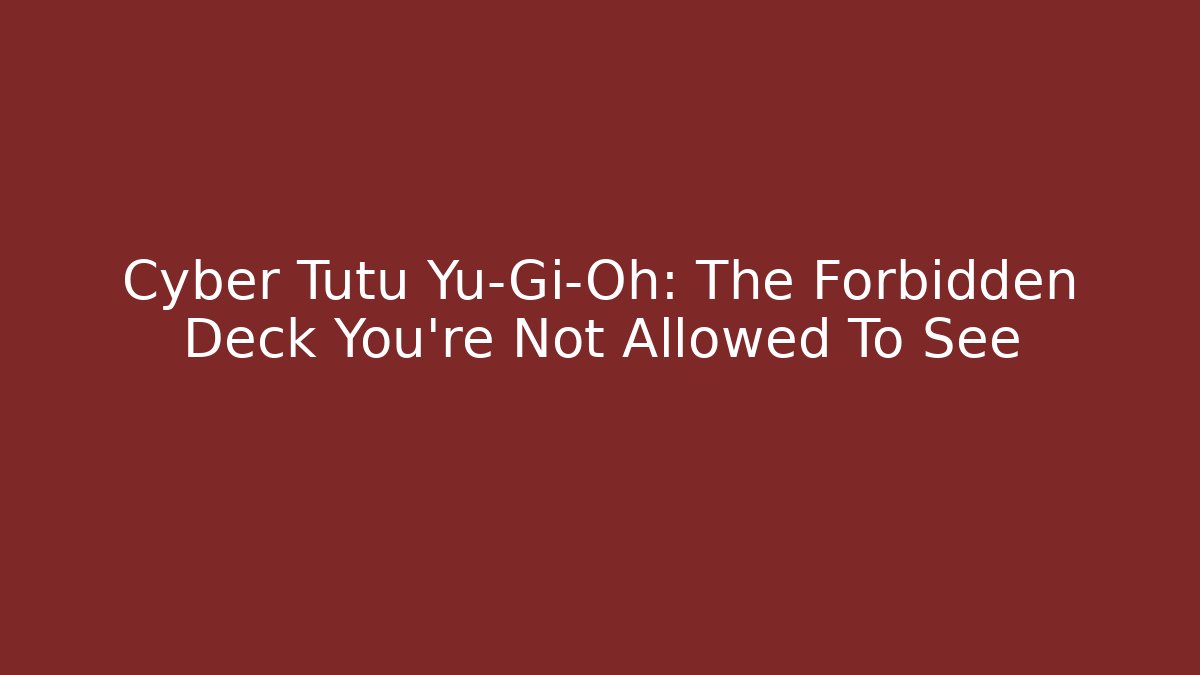 Cyber Tutu Yu-Gi-Oh: The Forbidden Deck You're Not Allowed To See
