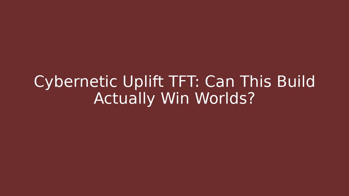 Cybernetic Uplift TFT: Can This Build Actually Win Worlds?