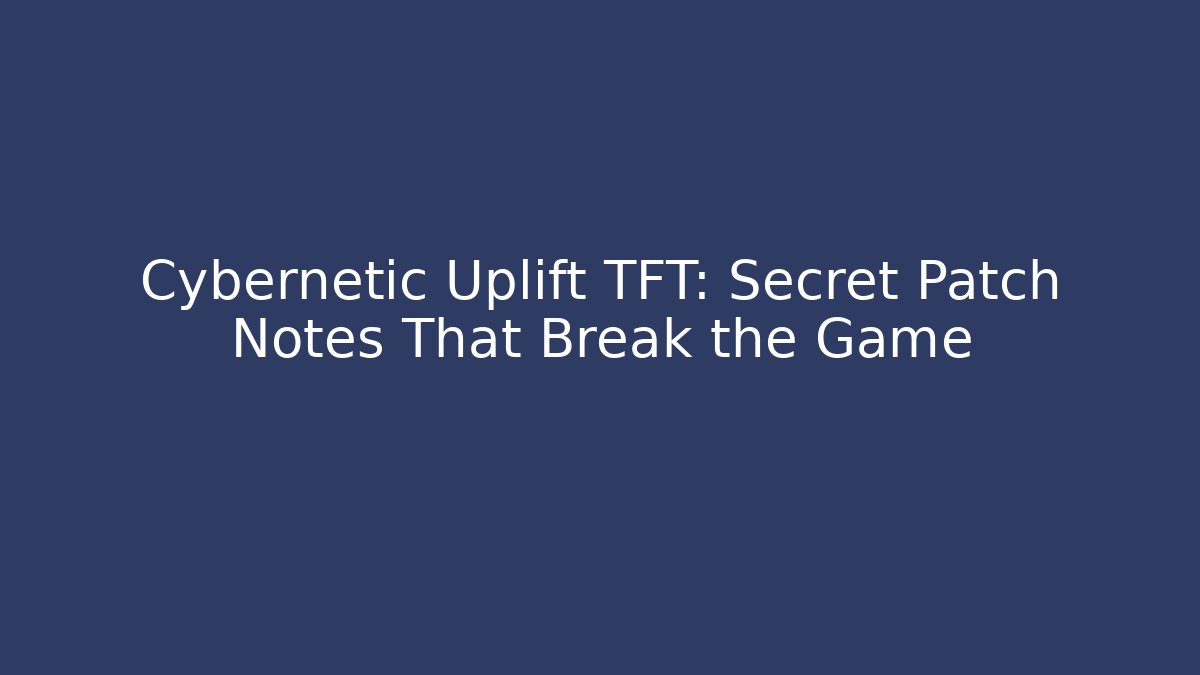 Cybernetic Uplift TFT: Secret Patch Notes That Break the Game