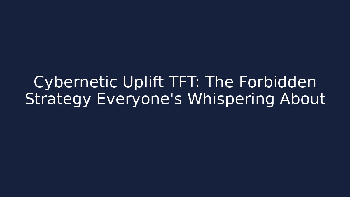 Cybernetic Uplift TFT: The Forbidden Strategy Everyone’s Whispering About