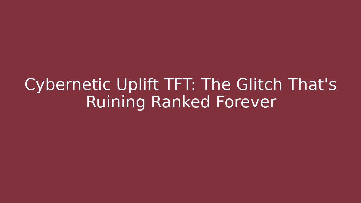 Cybernetic Uplift TFT: The Glitch That’s Ruining Ranked Forever