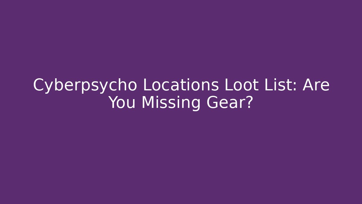 Cyberpsycho Locations Loot List: Are You Missing Gear?