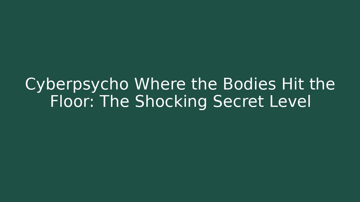 Cyberpsycho Where the Bodies Hit the Floor: The Shocking Secret Level