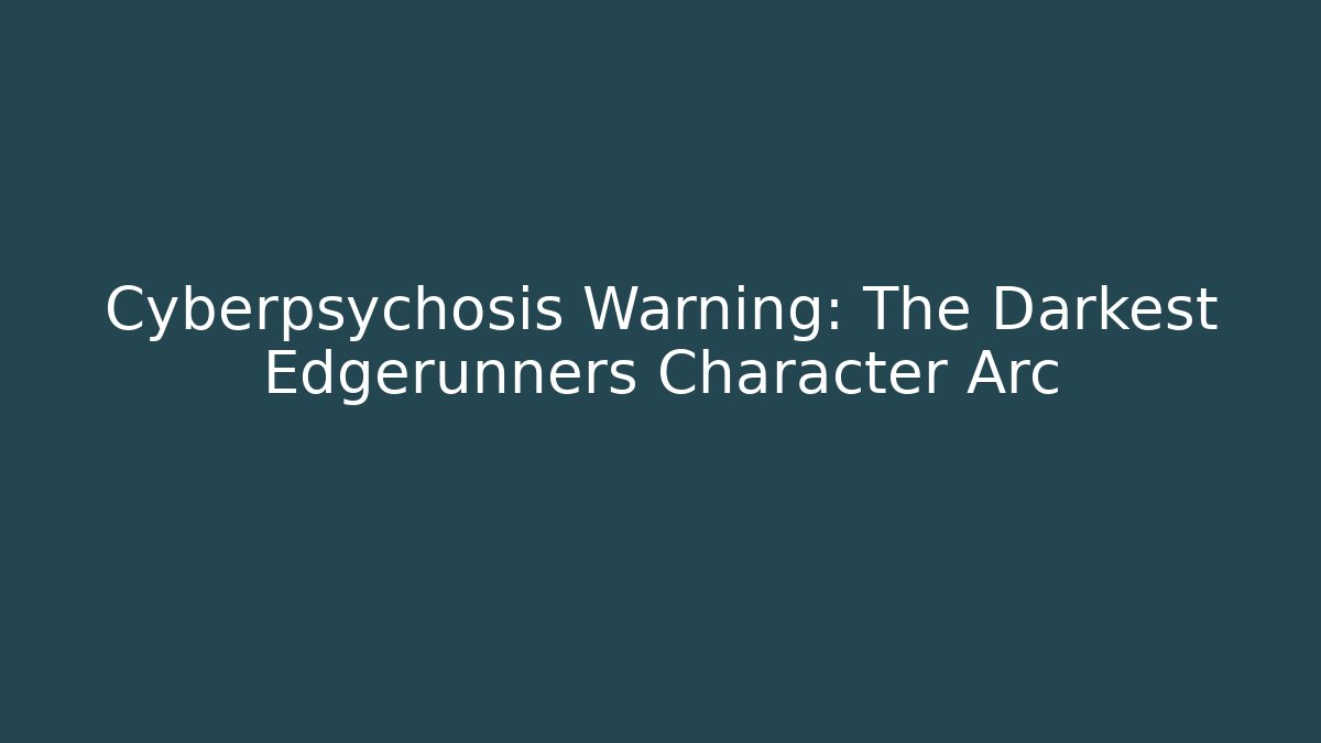 Cyberpsychosis Warning: The Darkest Edgerunners Character Arc