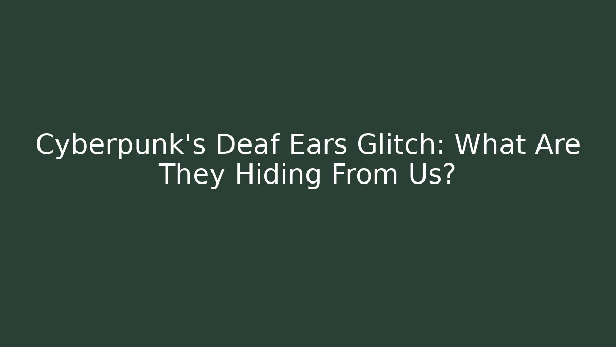 Cyberpunk's Deaf Ears Glitch: What Are They Hiding From Us?