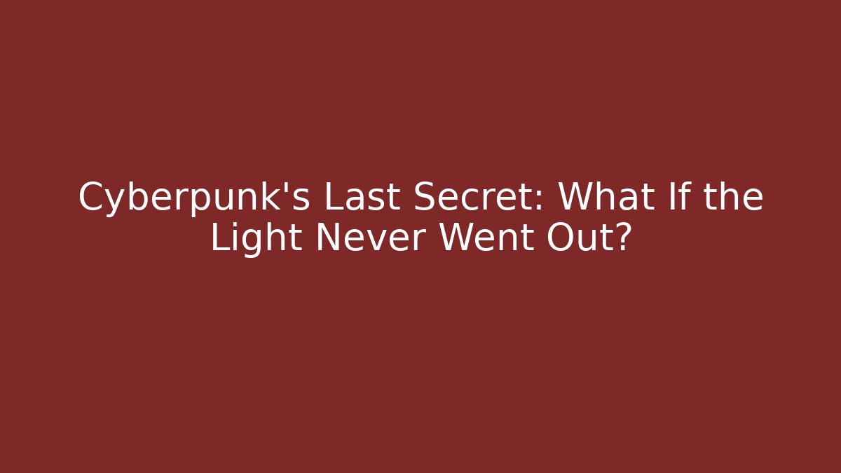 Cyberpunk's Last Secret: What If the Light Never Went Out?