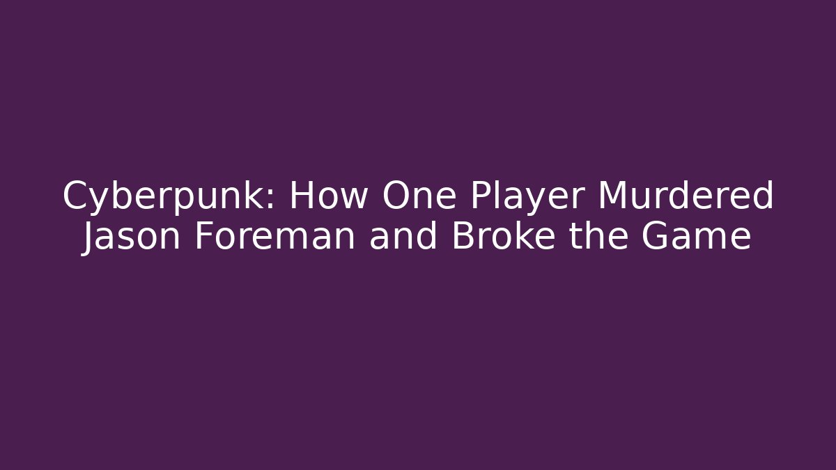 Cyberpunk: How One Player Murdered Jason Foreman and Broke the Game