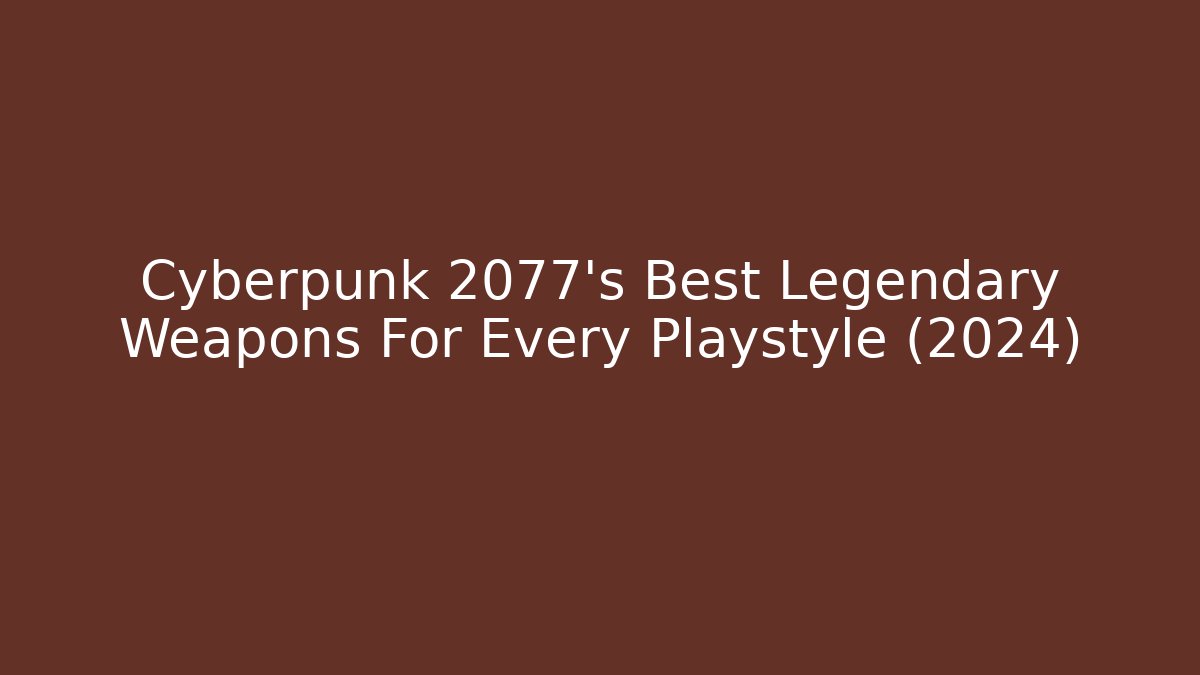 Cyberpunk 2077's Best Legendary Weapons For Every Playstyle (2024) - Critter Realm