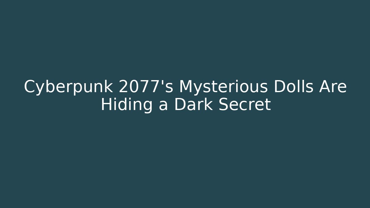 Cyberpunk 2077's Mysterious Dolls Are Hiding a Dark Secret