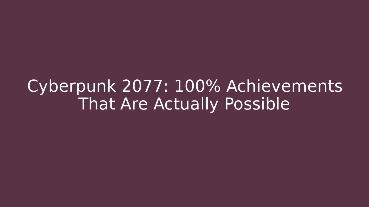Cyberpunk 2077: 100% Achievements That Are Actually Possible