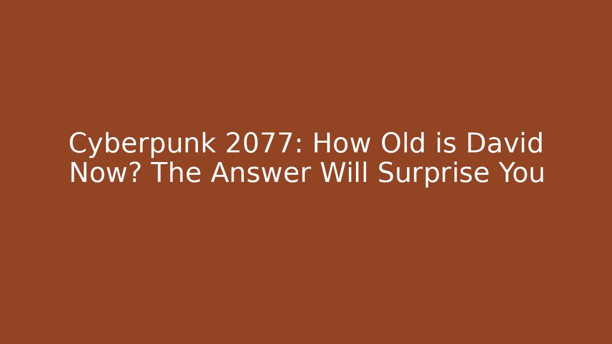 Cyberpunk 2077: How Old is David Now? The Answer Will Surprise You