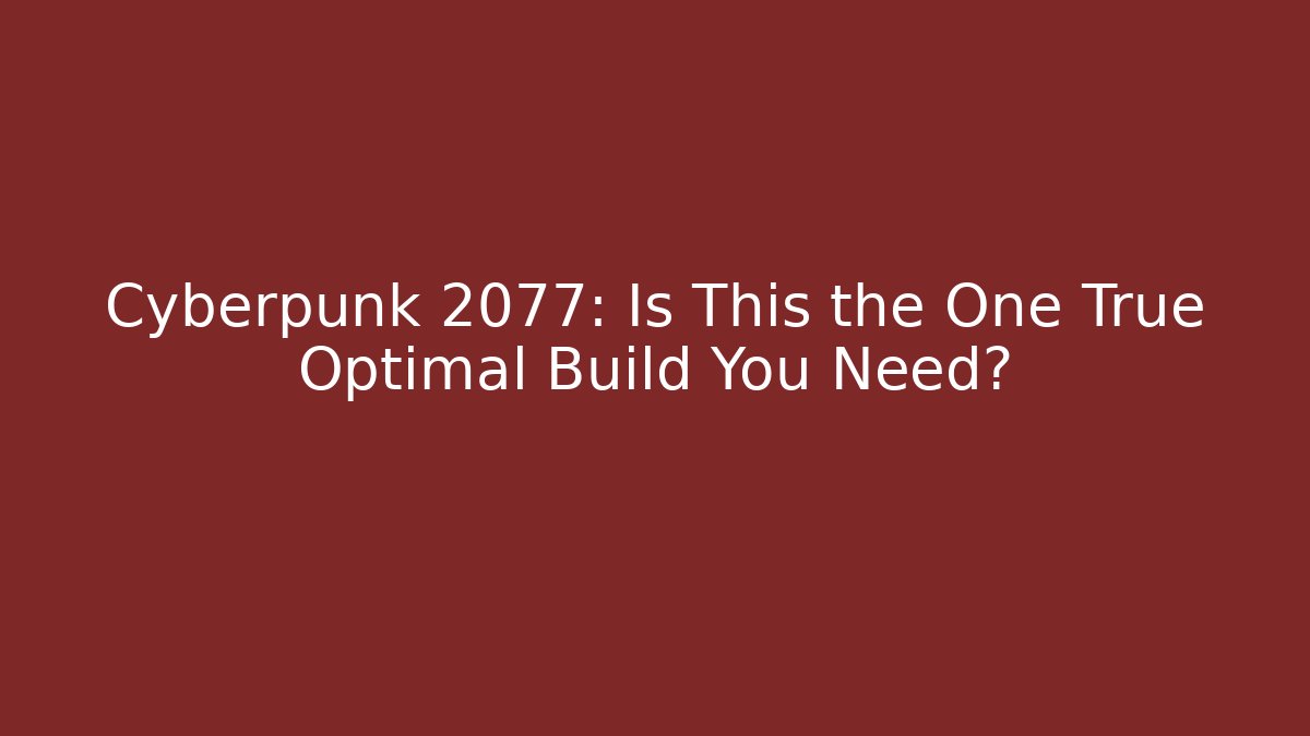 Cyberpunk 2077: Is This the One True Optimal Build You Need?