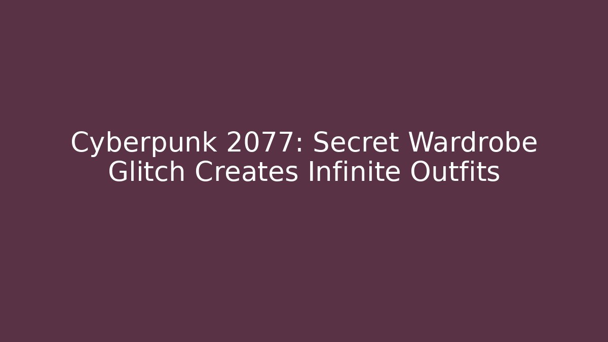 Cyberpunk 2077: Secret Wardrobe Glitch Creates Infinite Outfits