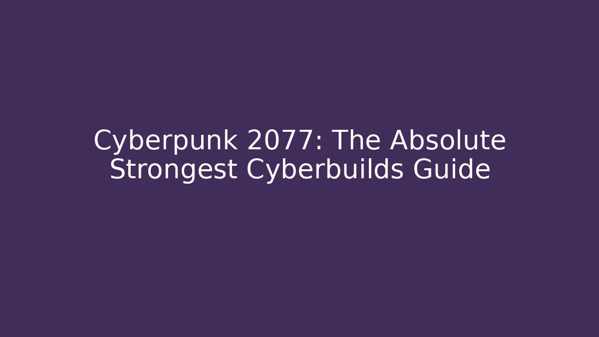 Cyberpunk 2077: The Absolute Strongest Cyberbuilds Guide