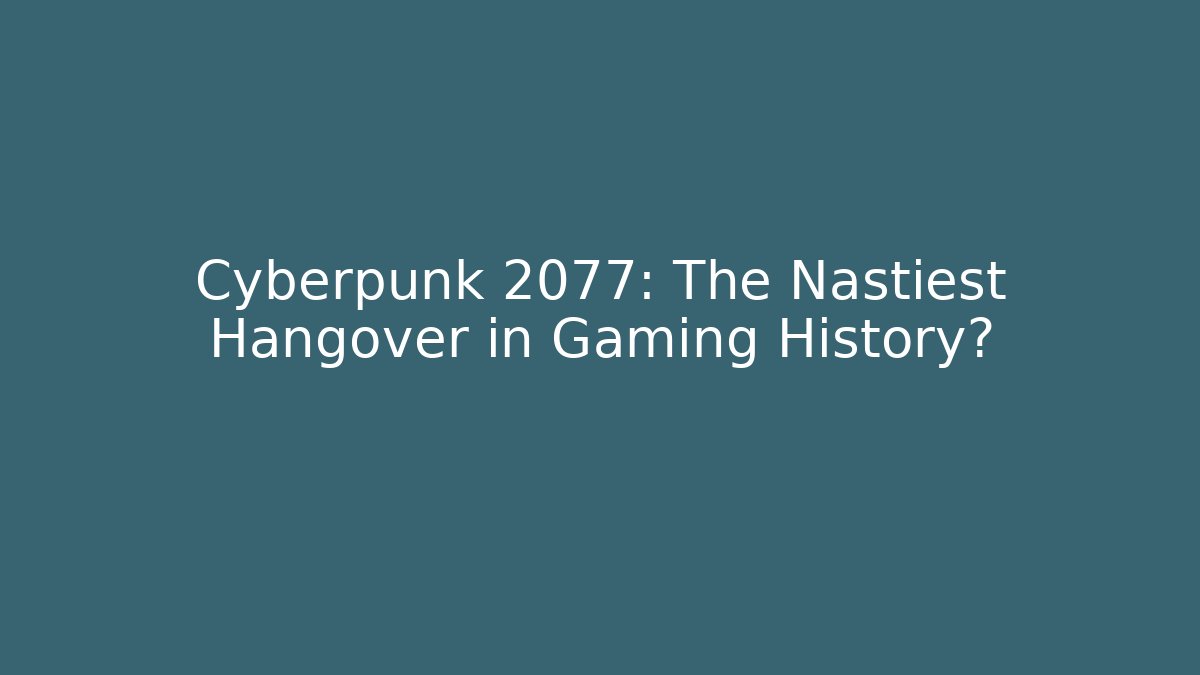 Cyberpunk 2077: The Nastiest Hangover in Gaming History?
