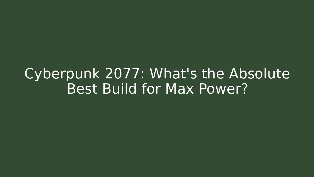 Cyberpunk 2077: What’s the Absolute Best Build for Max Power?