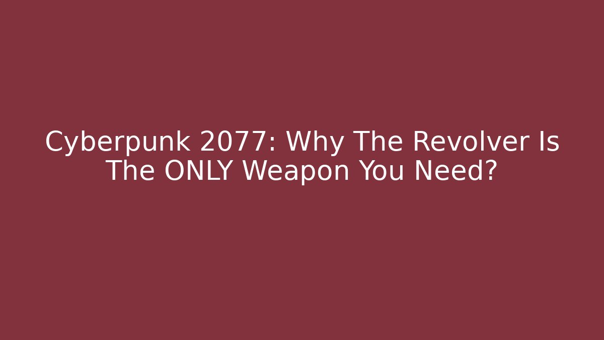 Cyberpunk 2077: Why The Revolver Is The ONLY Weapon You Need?