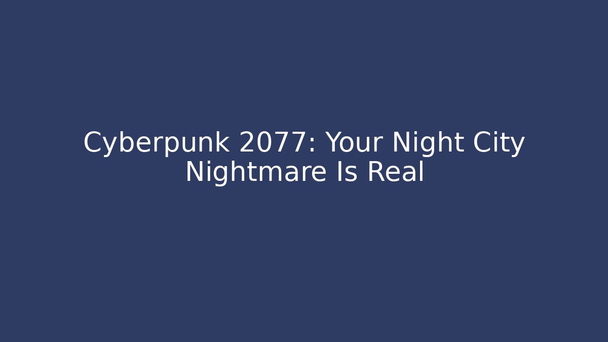 Cyberpunk 2077: Your Night City Nightmare Is Real