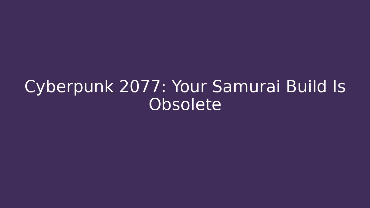 Cyberpunk 2077: Your Samurai Build Is Obsolete