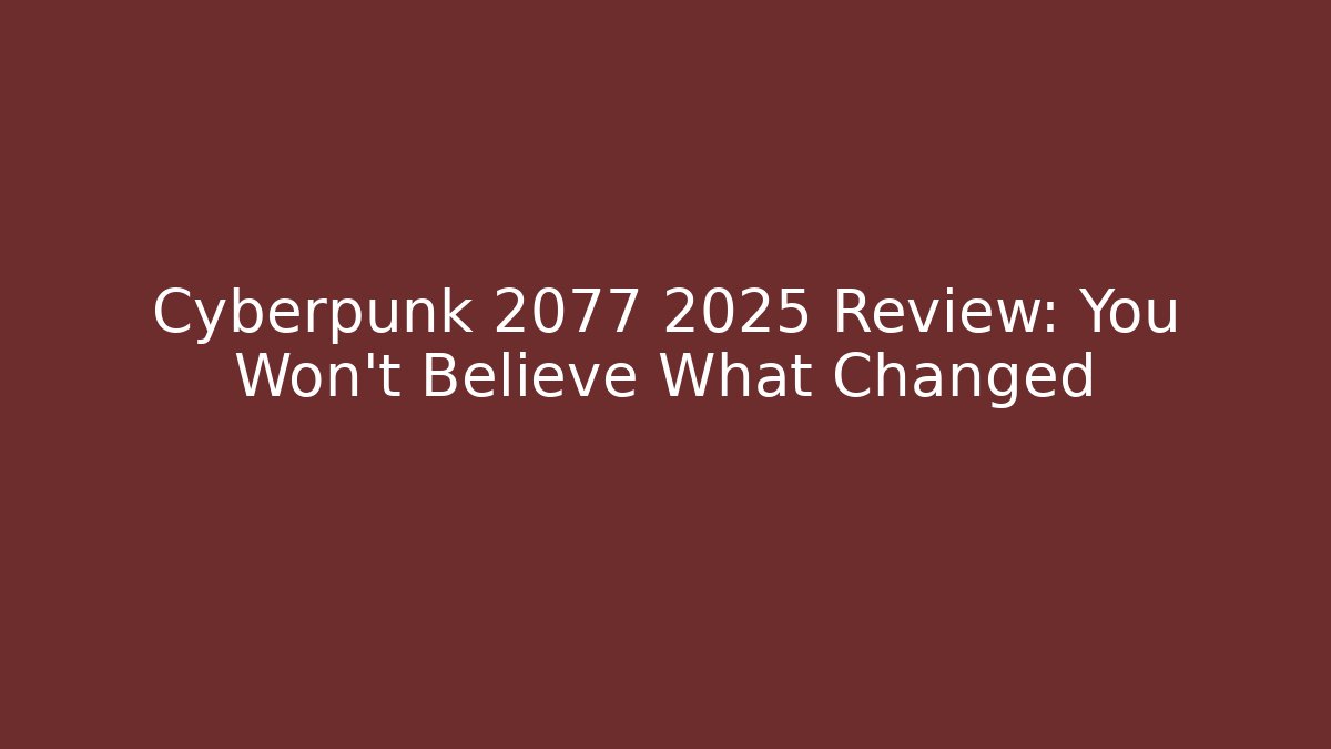 Cyberpunk 2077 2025 Review: You Won't Believe What Changed