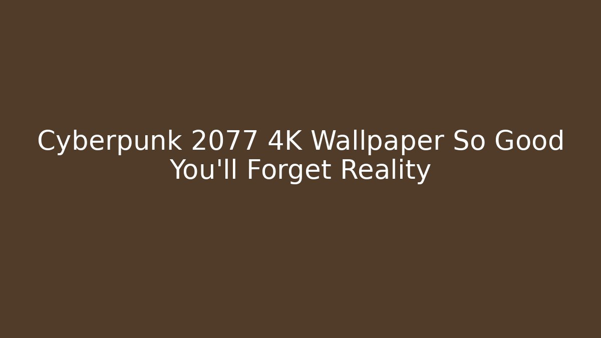 Cyberpunk 2077 4K Wallpaper So Good You'll Forget Reality