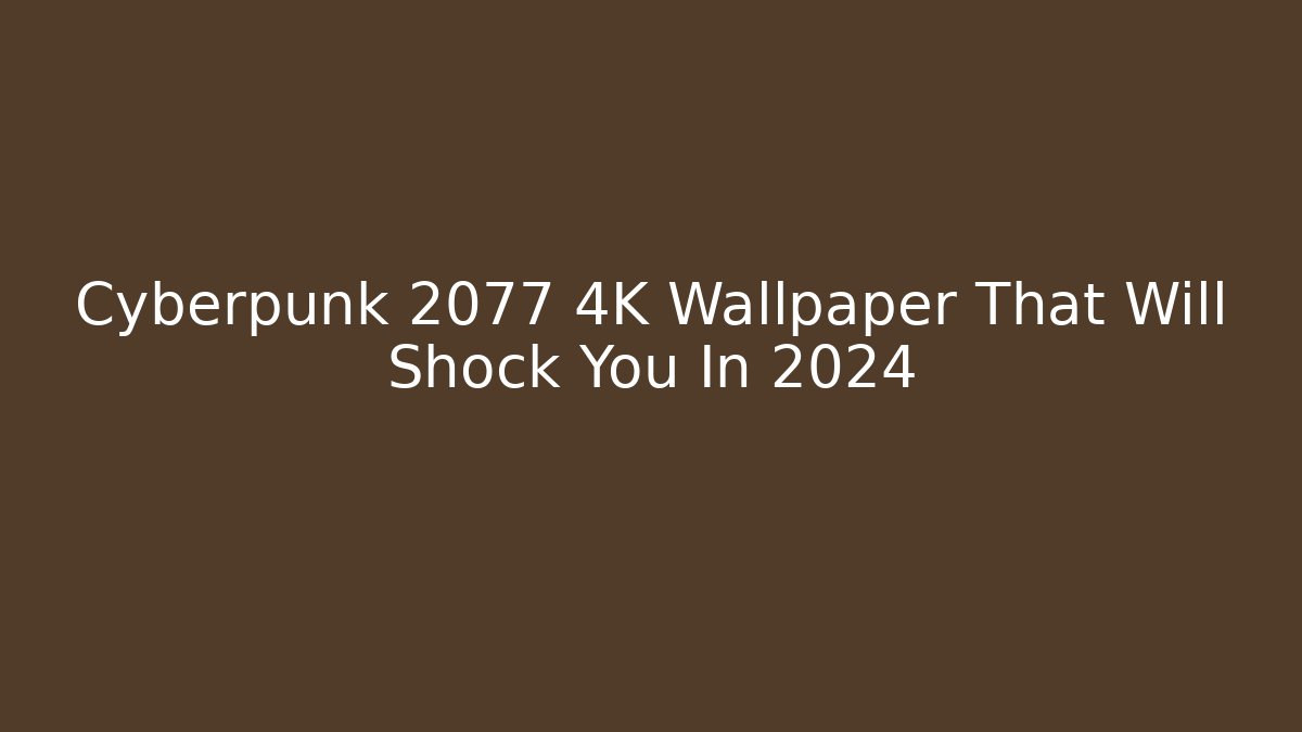 Cyberpunk 2077 4K Wallpaper That Will Shock You In 2024