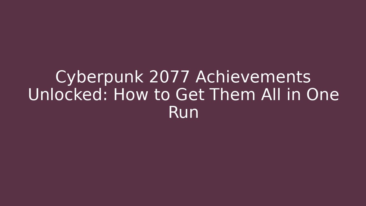 Cyberpunk 2077 Achievements Unlocked: How to Get Them All in One Run