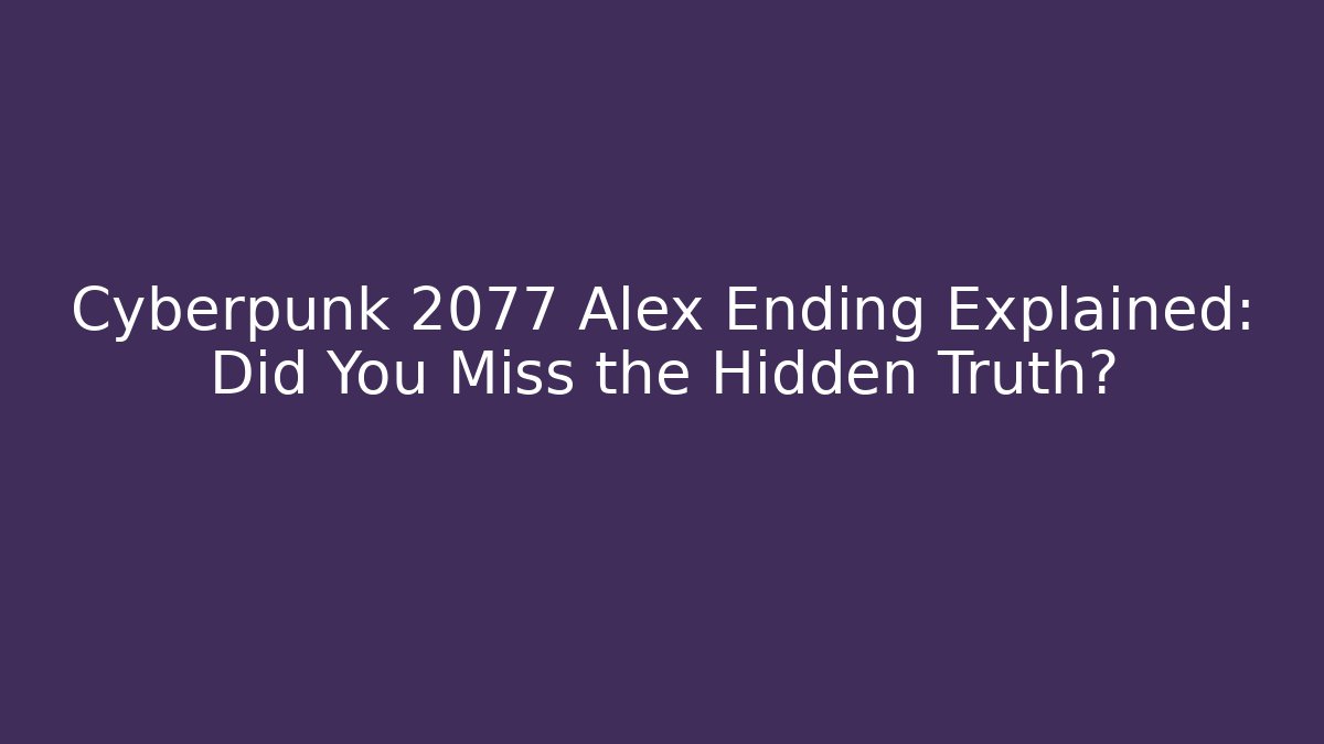 Cyberpunk 2077 Alex Ending Explained: Did You Miss the Hidden Truth?