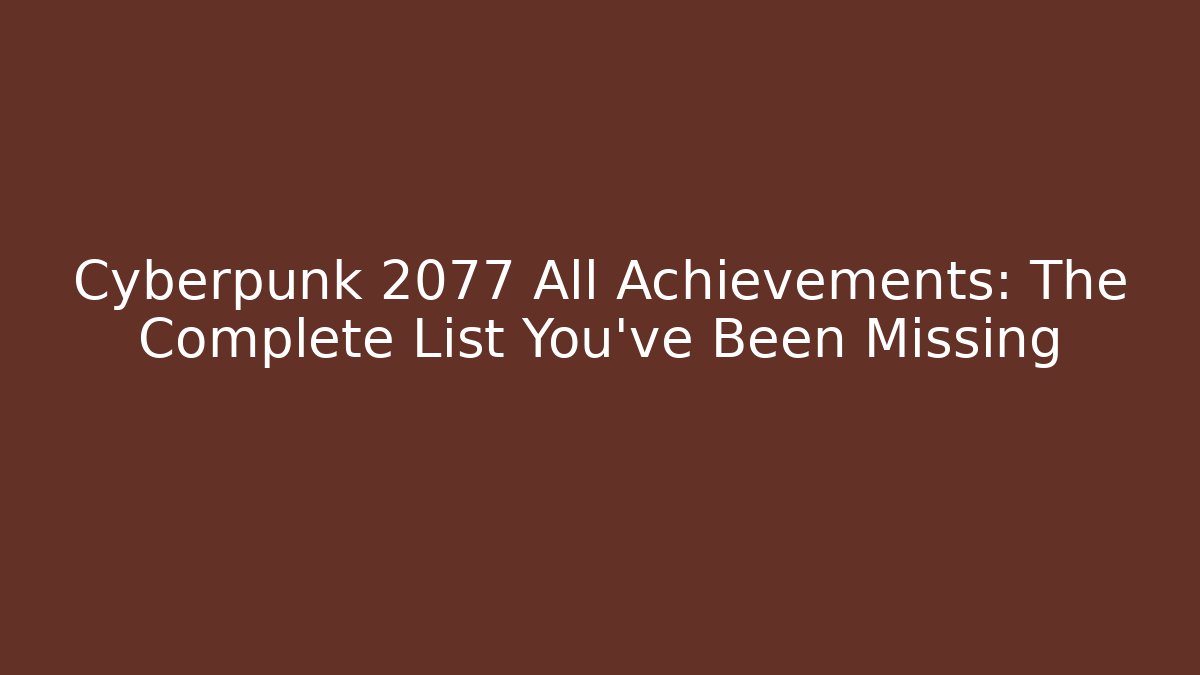 Cyberpunk 2077 All Achievements: The Complete List You’ve Been Missing
