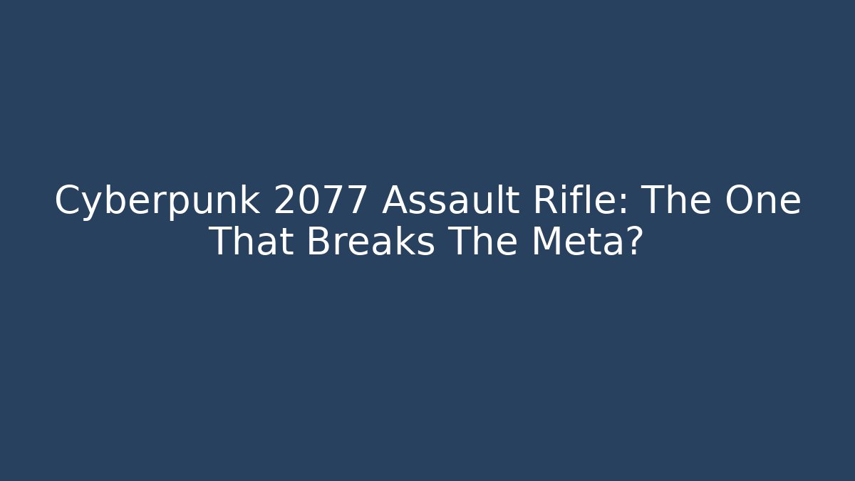 Cyberpunk 2077 Assault Rifle: The One That Breaks The Meta?