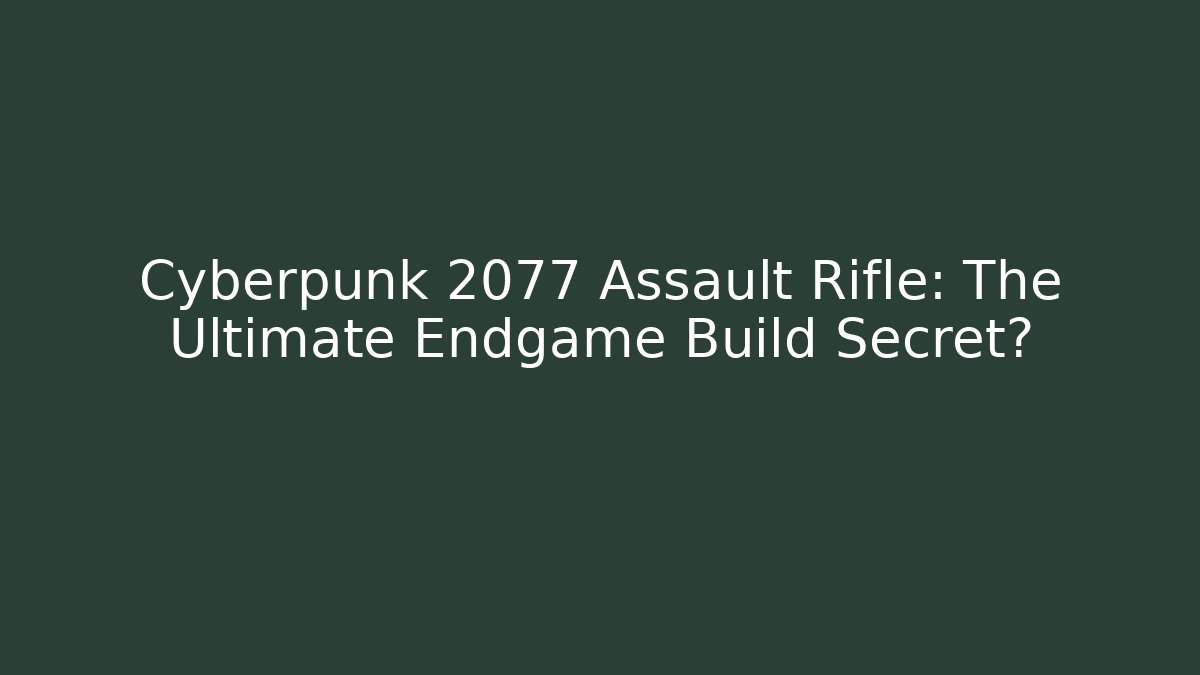 Cyberpunk 2077 Assault Rifle: The Ultimate Endgame Build Secret?