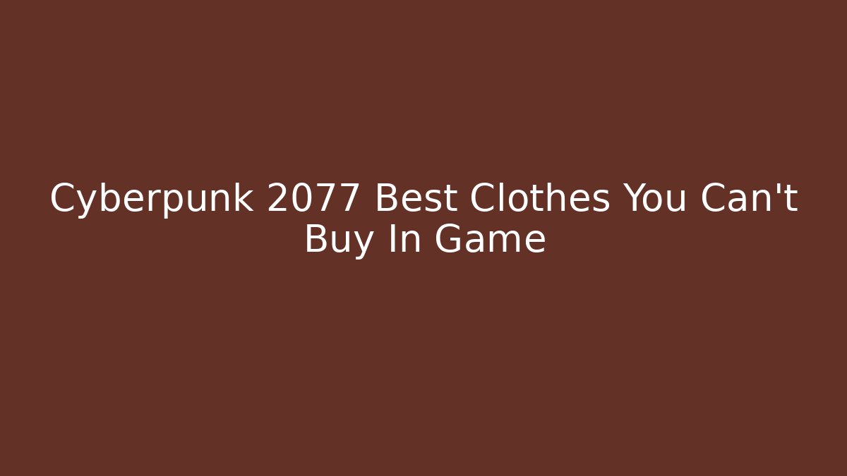 Cyberpunk 2077 Best Clothes You Can't Buy In Game