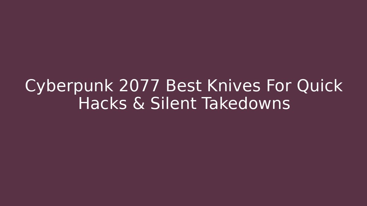 Cyberpunk 2077 Best Knives For Quick Hacks & Silent Takedowns