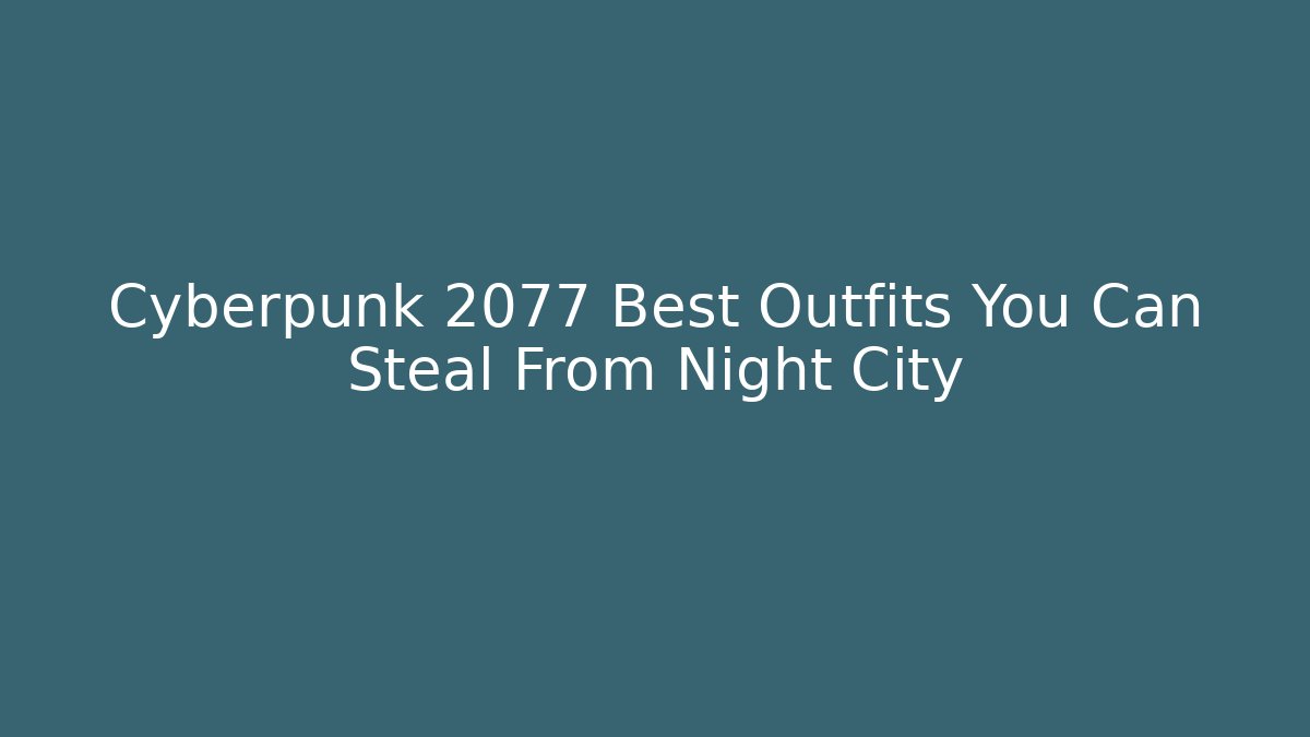 Cyberpunk 2077 Best Outfits You Can Steal From Night City
