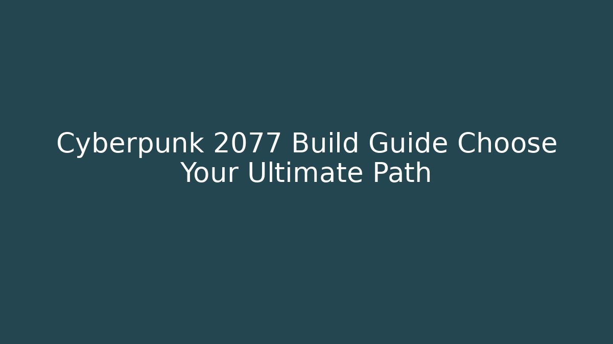 Cyberpunk 2077 Build Guide Choose Your Ultimate Path
