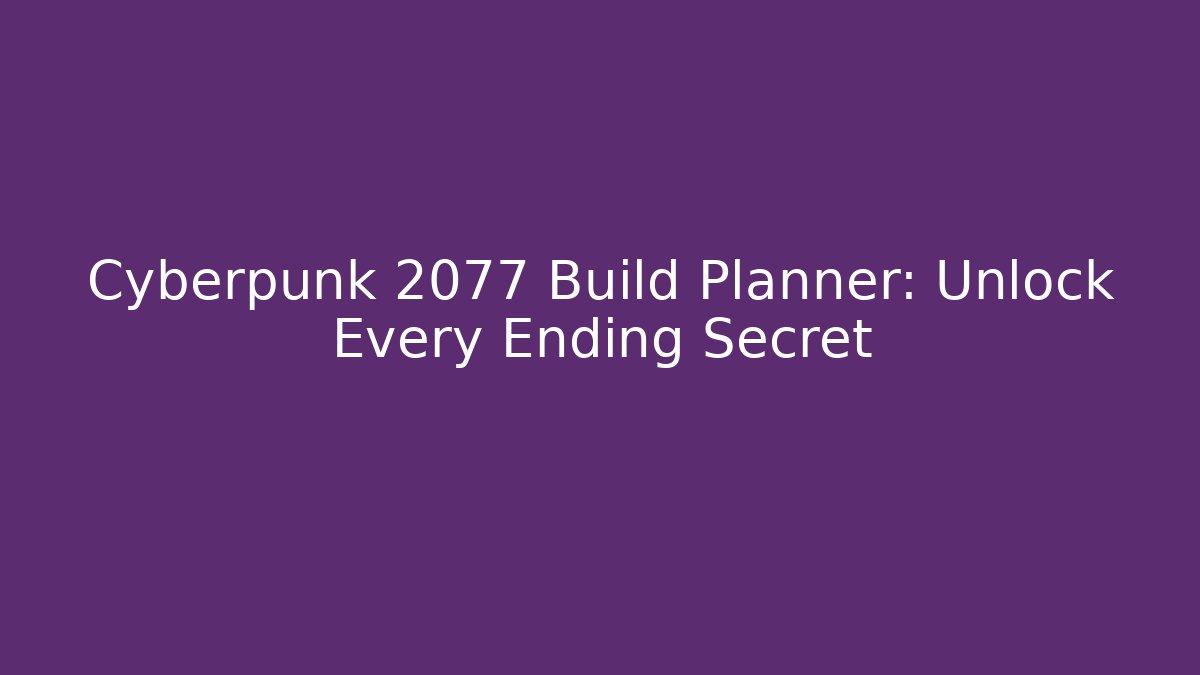 Cyberpunk 2077 Build Planner: Unlock Every Ending Secret