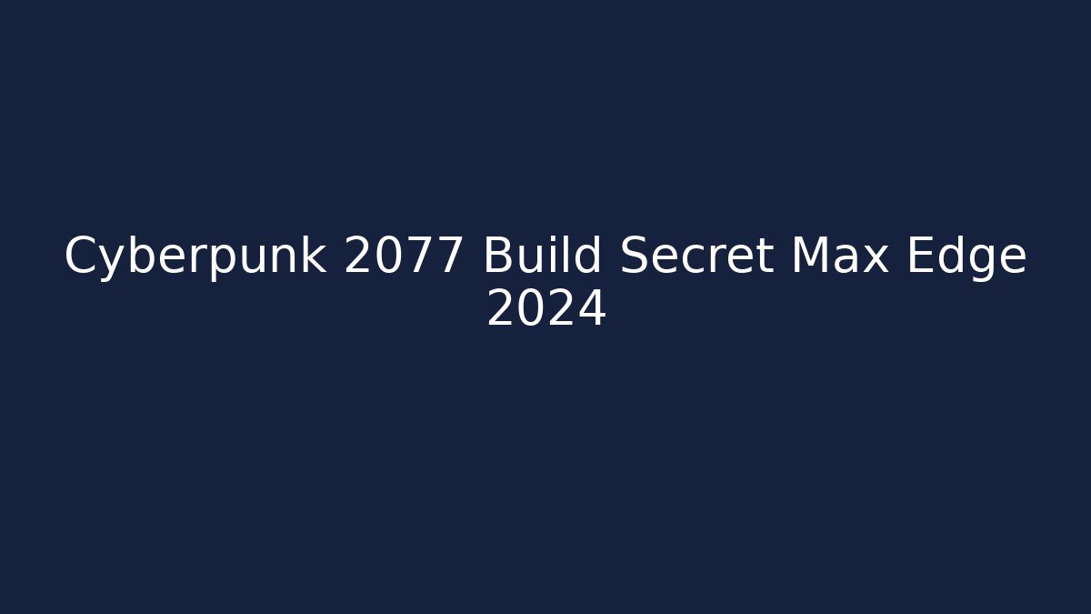 Cyberpunk 2077 Build Secret Max Edge 2024