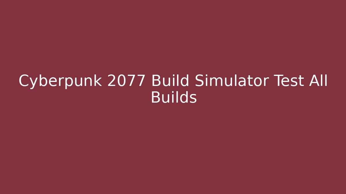Cyberpunk 2077 Build Simulator Test All Builds - Critter Realm