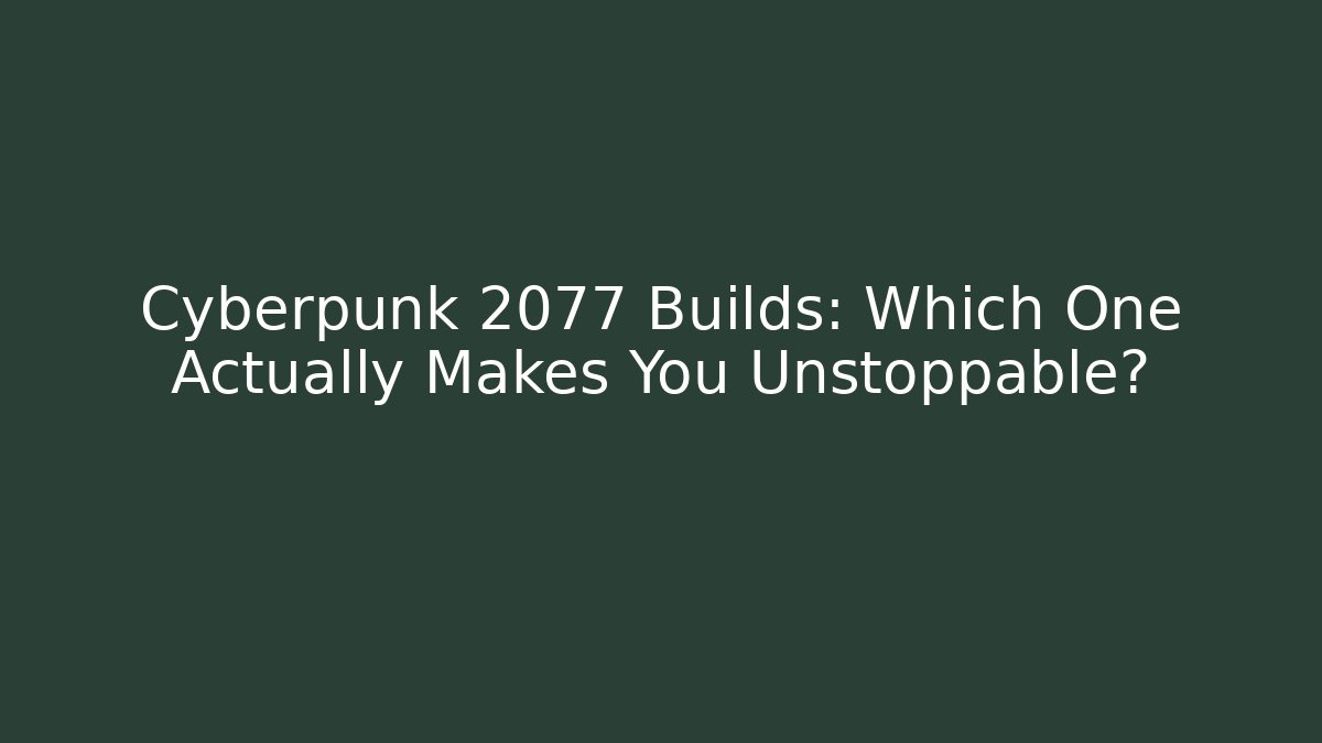 Cyberpunk 2077 Builds: Which One Actually Makes You Unstoppable?