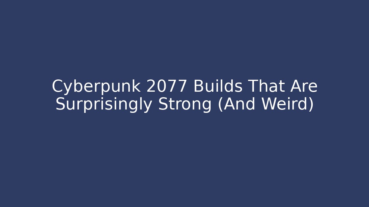 Cyberpunk 2077 Builds That Are Surprisingly Strong (And Weird)