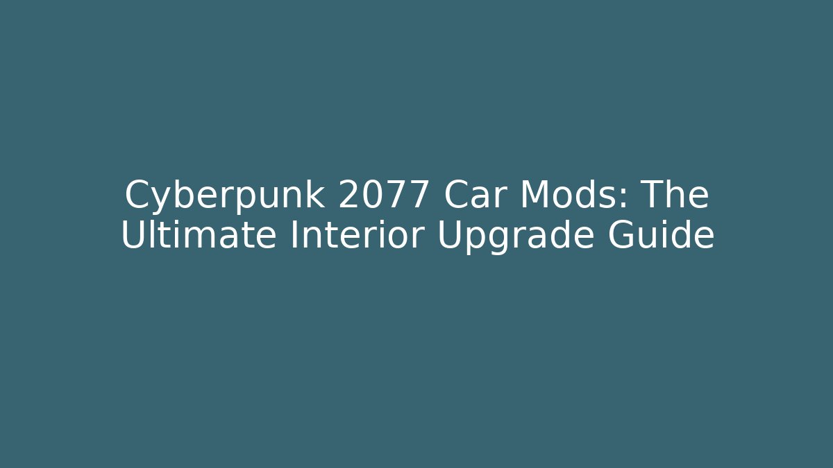 Cyberpunk 2077 Car Mods: The Ultimate Interior Upgrade Guide