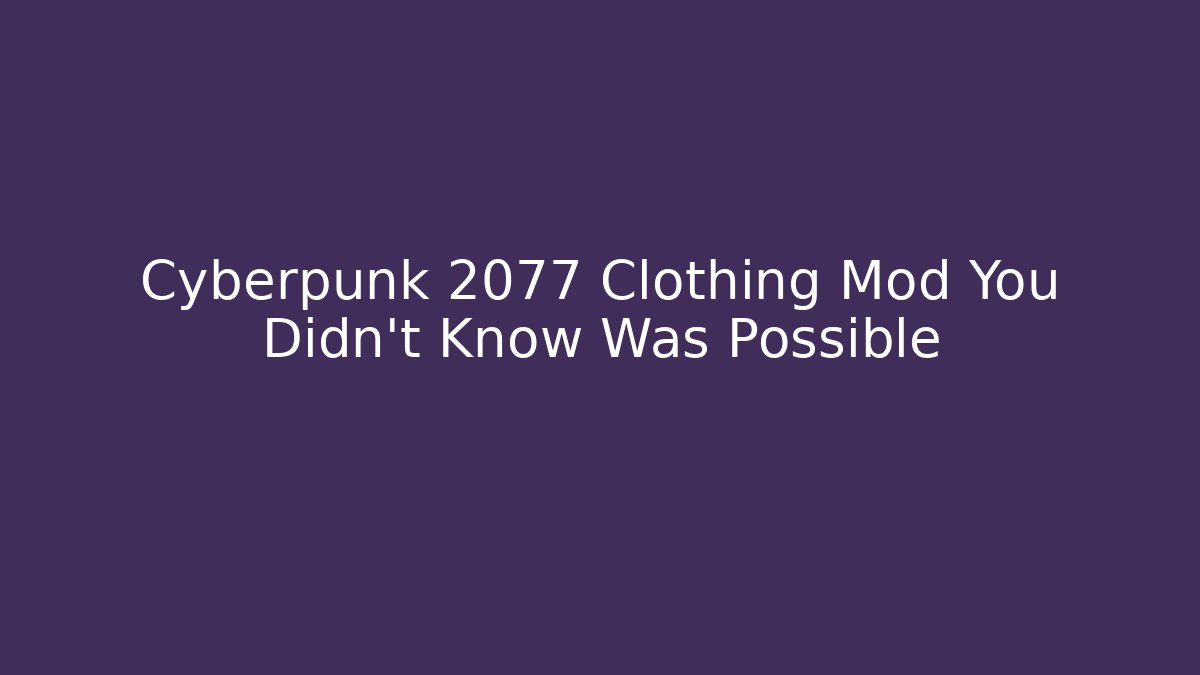 Cyberpunk 2077 Clothing Mod You Didn't Know Was Possible