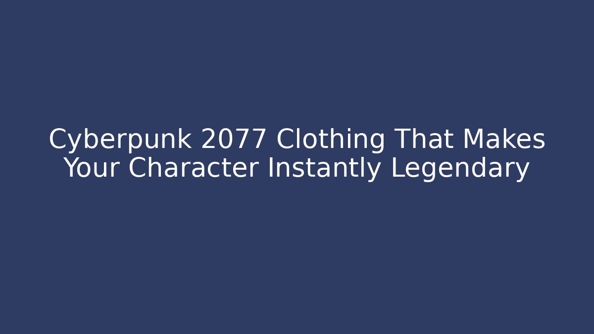 Cyberpunk 2077 Clothing That Makes Your Character Instantly Legendary