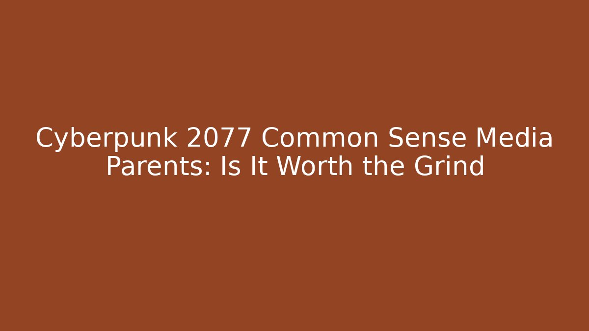 Cyberpunk 2077 Common Sense Media Parents: Is It Worth the Grind