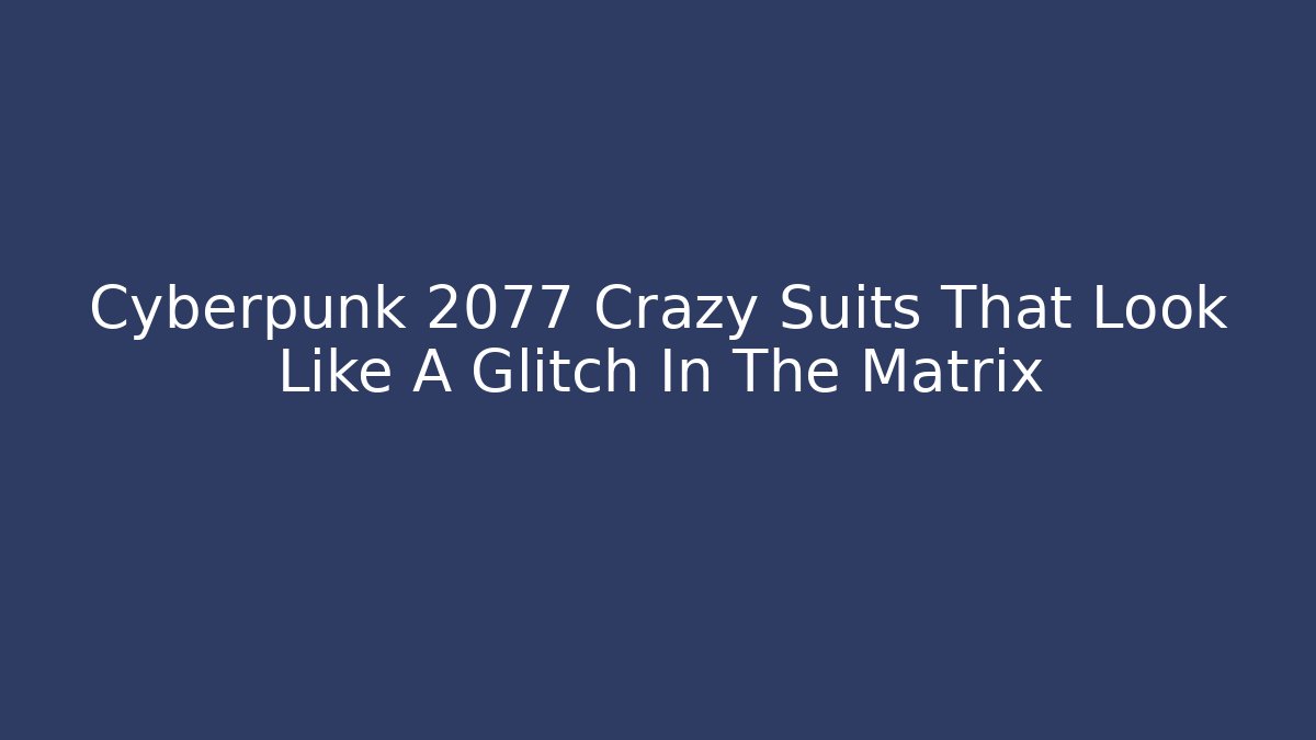 Cyberpunk 2077 Crazy Suits That Look Like A Glitch In The Matrix